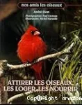 Attirer les oiseaux, les loger, les nourrir